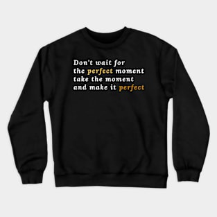 Don't wait for the perfect moment, take the moment and make it perfect Crewneck Sweatshirt